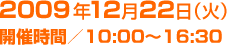 2009年12月22日（火）開催時間／10:00〜16:30